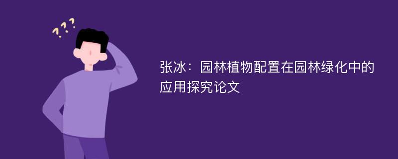 张冰：园林植物配置在园林绿化中的应用探究论文