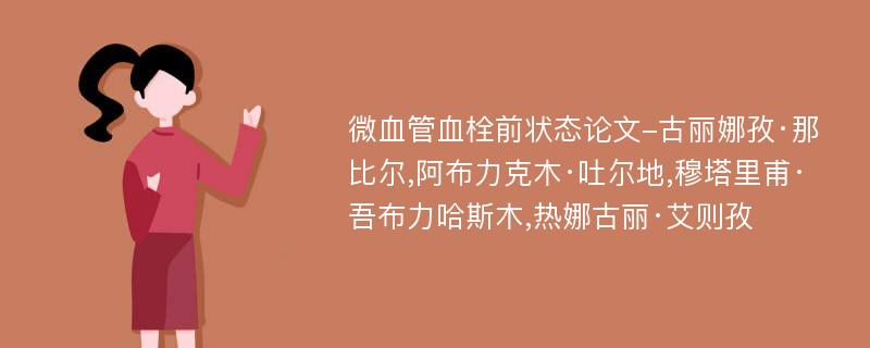 微血管血栓前状态论文-古丽娜孜·那比尔,阿布力克木·吐尔地,穆塔里甫·吾布力哈斯木,热娜古丽·艾则孜