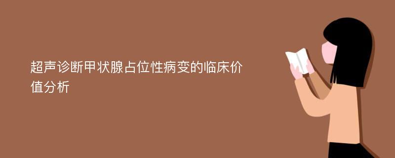 超声诊断甲状腺占位性病变的临床价值分析