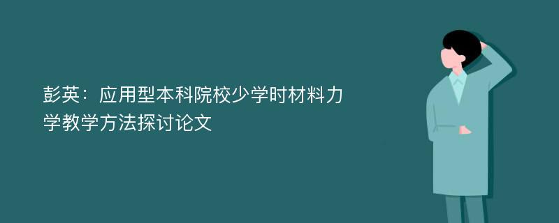 彭英：应用型本科院校少学时材料力学教学方法探讨论文