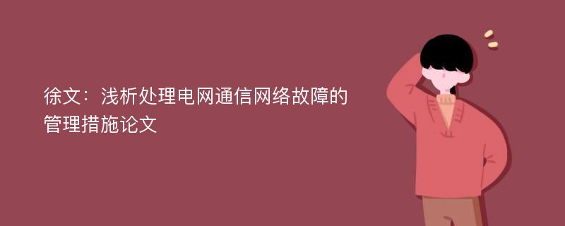 徐文：浅析处理电网通信网络故障的管理措施论文