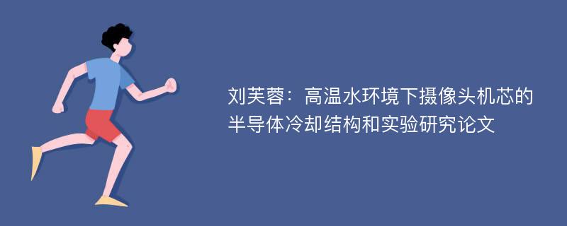 刘芙蓉：高温水环境下摄像头机芯的半导体冷却结构和实验研究论文