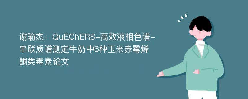 谢瑜杰：QuEChERS-高效液相色谱-串联质谱测定牛奶中6种玉米赤霉烯酮类毒素论文