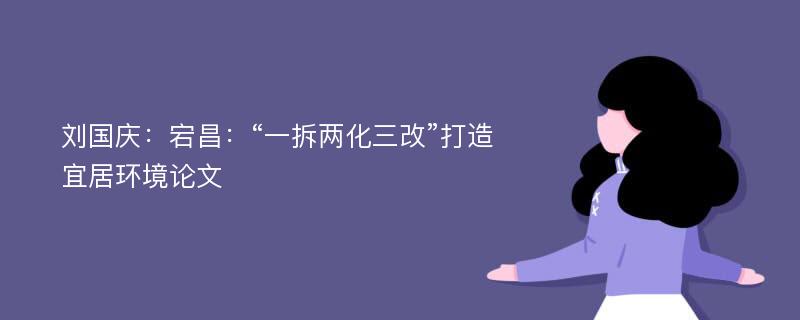 刘国庆：宕昌：“一拆两化三改”打造宜居环境论文