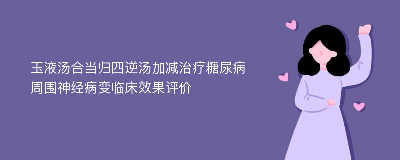 玉液汤合当归四逆汤加减治疗糖尿病周围神经病变临床效果评价