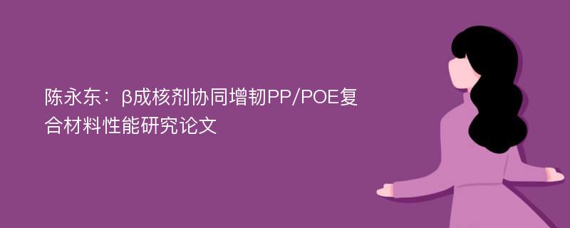 陈永东：β成核剂协同增韧PP/POE复合材料性能研究论文