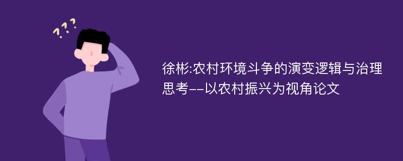 徐彬:农村环境斗争的演变逻辑与治理思考--以农村振兴为视角论文