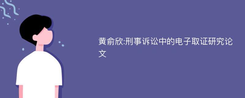 黄俞欣:刑事诉讼中的电子取证研究论文