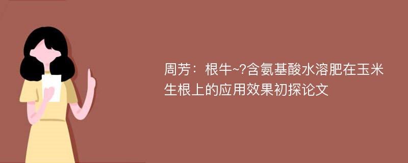 周芳：根牛~?含氨基酸水溶肥在玉米生根上的应用效果初探论文