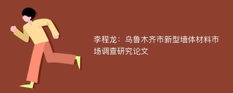 李程龙：乌鲁木齐市新型墙体材料市场调查研究论文