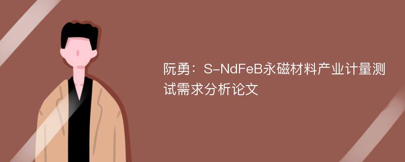 阮勇：S-NdFeB永磁材料产业计量测试需求分析论文