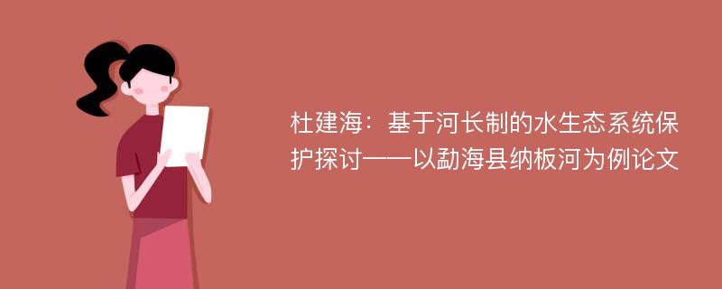 杜建海：基于河长制的水生态系统保护探讨——以勐海县纳板河为例论文