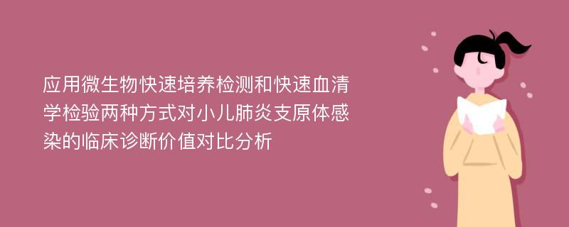 应用微生物快速培养检测和快速血清学检验两种方式对小儿肺炎支原体感染的临床诊断价值对比分析