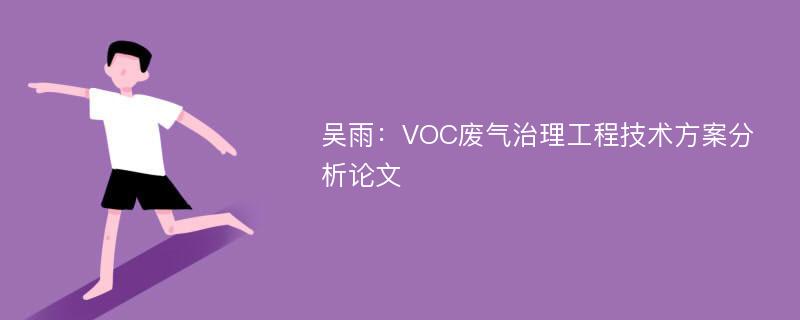 吴雨：VOC废气治理工程技术方案分析论文