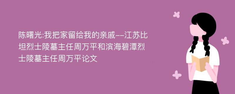 陈曙光:我把家留给我的亲戚--江苏比坦烈士陵墓主任周万平和滨海碧潭烈士陵墓主任周万平论文