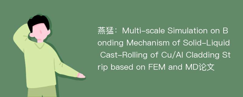 燕猛：Multi-scale Simulation on Bonding Mechanism of Solid-Liquid Cast-Rolling of Cu/Al Cladding Strip based on FEM and MD论文