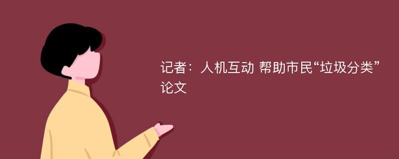 记者：人机互动 帮助市民“垃圾分类”论文