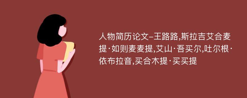 人物简历论文-王路路,斯拉吉艾合麦提·如则麦麦提,艾山·吾买尔,吐尔根·依布拉音,买合木提·买买提