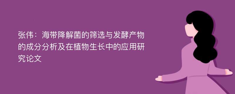 张伟：海带降解菌的筛选与发酵产物的成分分析及在植物生长中的应用研究论文