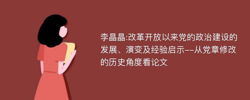 李晶晶:改革开放以来党的政治建设的发展、演变及经验启示--从党章修改的历史角度看论文