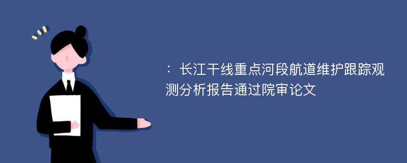 ：长江干线重点河段航道维护跟踪观测分析报告通过院审论文