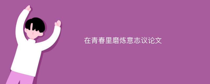 在青春里磨炼意志议论文