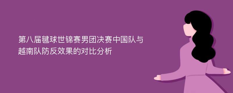 第八届毽球世锦赛男团决赛中国队与越南队防反效果的对比分析