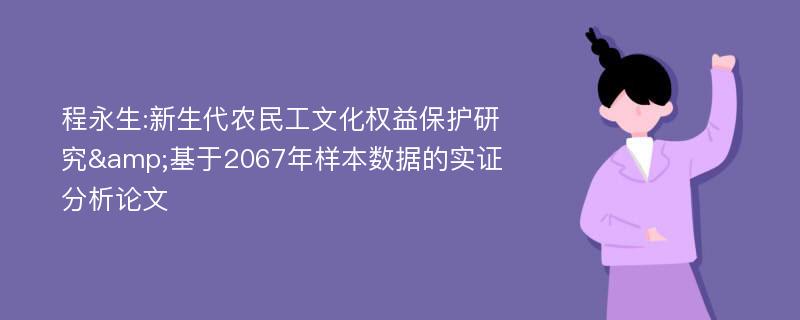 程永生:新生代农民工文化权益保护研究&基于2067年样本数据的实证分析论文