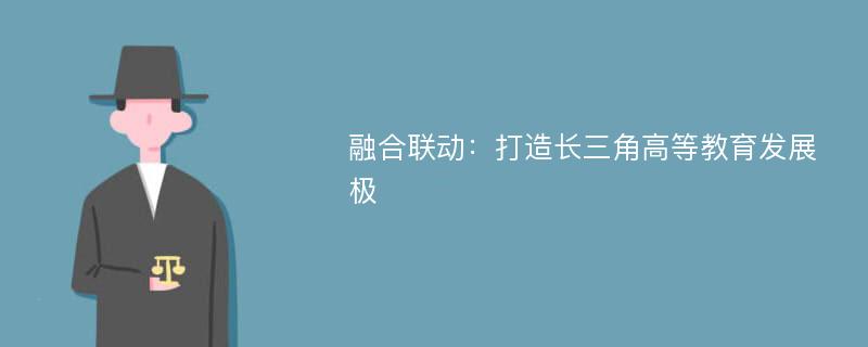 融合联动：打造长三角高等教育发展极