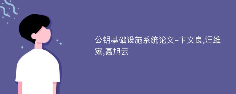 公钥基础设施系统论文-卞文良,汪维家,聂旭云