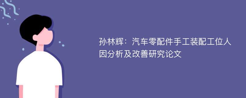 孙林辉：汽车零配件手工装配工位人因分析及改善研究论文