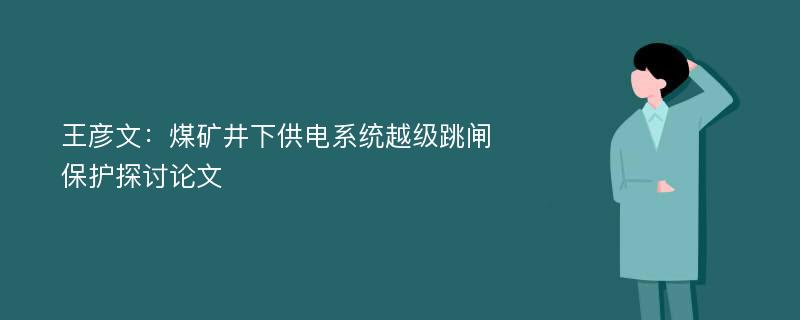 王彦文：煤矿井下供电系统越级跳闸保护探讨论文