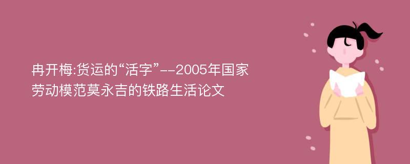 冉开梅:货运的“活字”--2005年国家劳动模范莫永吉的铁路生活论文