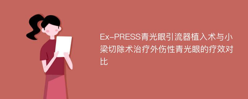 Ex-PRESS青光眼引流器植入术与小梁切除术治疗外伤性青光眼的疗效对比