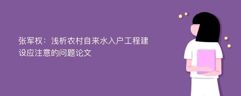 张军权：浅析农村自来水入户工程建设应注意的问题论文