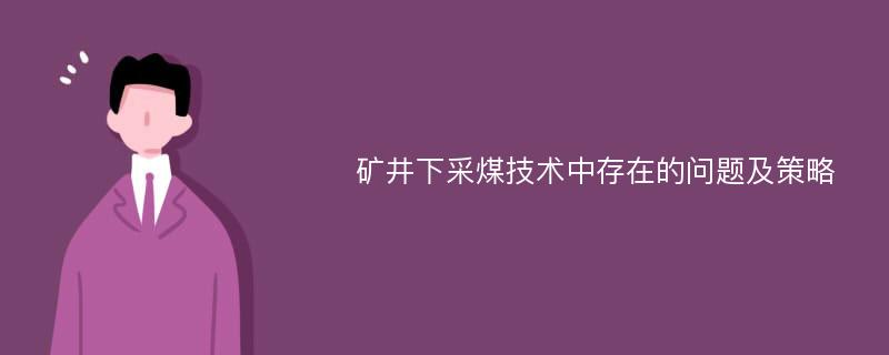 矿井下采煤技术中存在的问题及策略