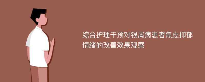 综合护理干预对银屑病患者焦虑抑郁情绪的改善效果观察