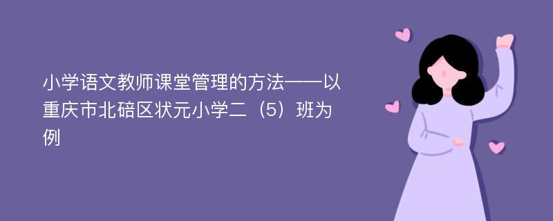 小学语文教师课堂管理的方法——以重庆市北碚区状元小学二（5）班为例