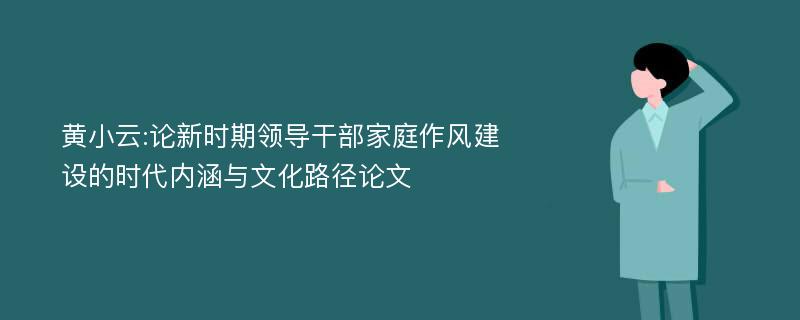 黄小云:论新时期领导干部家庭作风建设的时代内涵与文化路径论文