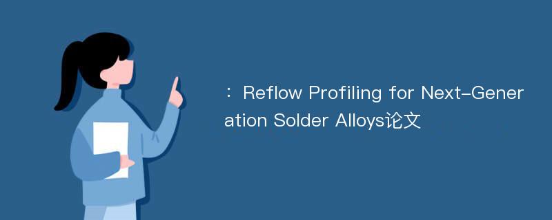 ：Reflow Profiling for Next-Generation Solder Alloys论文