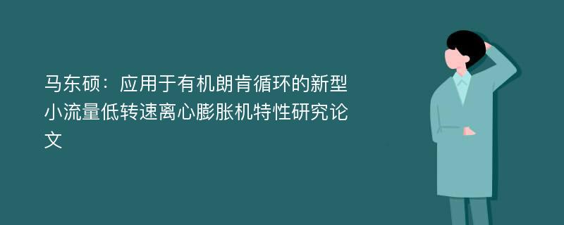 马东硕：应用于有机朗肯循环的新型小流量低转速离心膨胀机特性研究论文