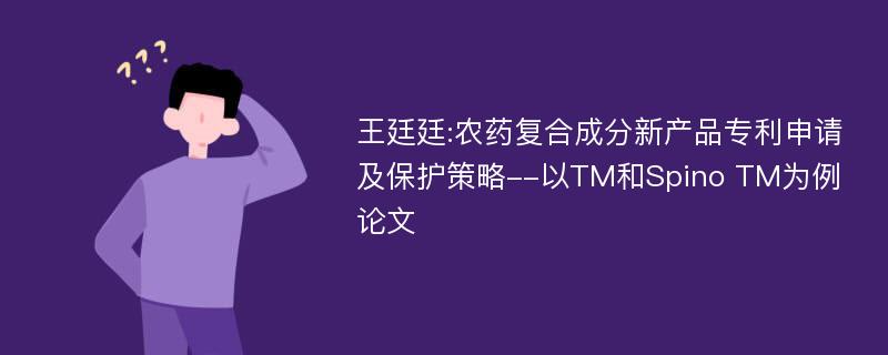 王廷廷:农药复合成分新产品专利申请及保护策略--以TM和Spino TM为例论文