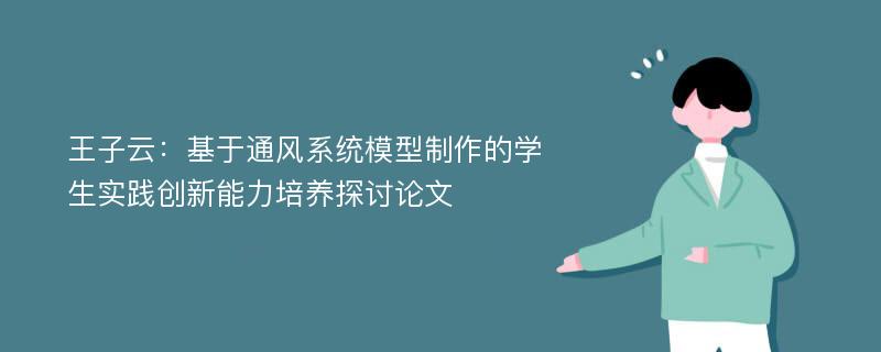 王子云：基于通风系统模型制作的学生实践创新能力培养探讨论文