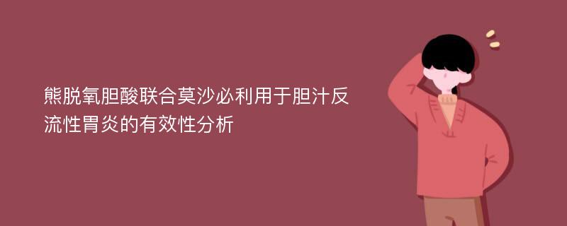 熊脱氧胆酸联合莫沙必利用于胆汁反流性胃炎的有效性分析