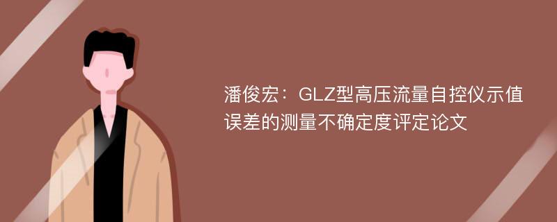 潘俊宏：GLZ型高压流量自控仪示值误差的测量不确定度评定论文