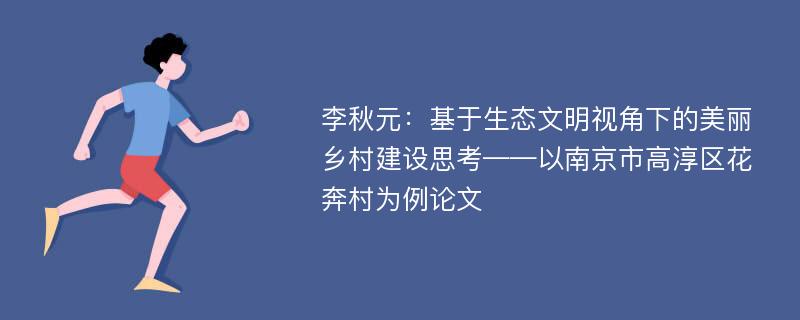 李秋元：基于生态文明视角下的美丽乡村建设思考——以南京市高淳区花奔村为例论文