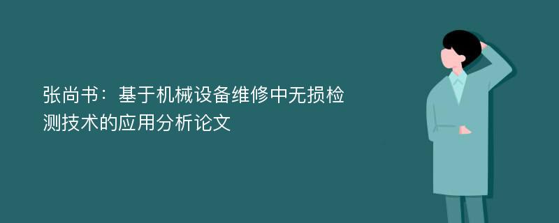 张尚书：基于机械设备维修中无损检测技术的应用分析论文