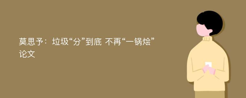 莫思予：垃圾“分”到底 不再“一锅烩”论文