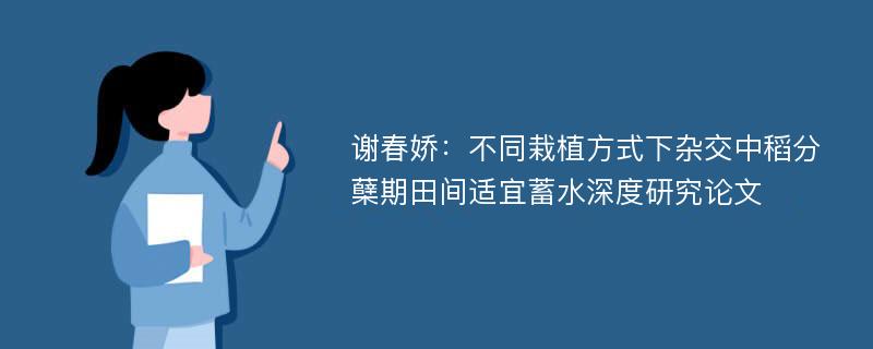 谢春娇：不同栽植方式下杂交中稻分蘖期田间适宜蓄水深度研究论文