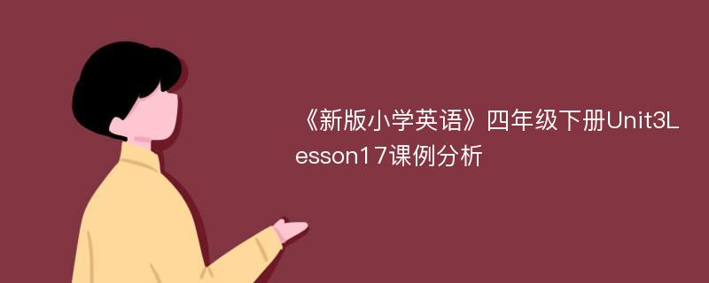 《新版小学英语》四年级下册Unit3Lesson17课例分析